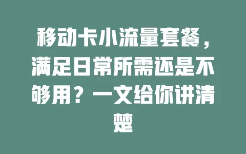 移动卡小流量套餐，满足日常所需还是不够用？一文给你讲清楚