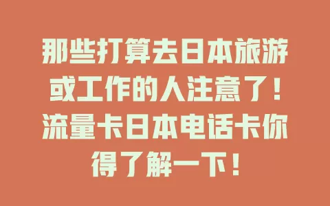 那些打算去日本旅游或工作的人注意了！流量卡日本电话卡你得了解一下！