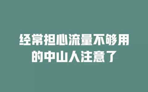 经常担心流量不够用的中山人注意了
