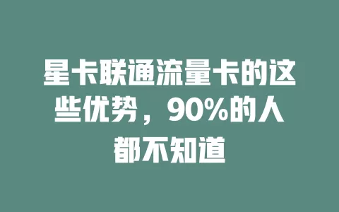 星卡联通流量卡的这些优势，90%的人都不知道
