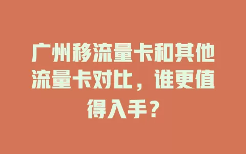 广州移流量卡和其他流量卡对比，谁更值得入手？