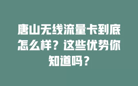 唐山无线流量卡到底怎么样？这些优势你知道吗？