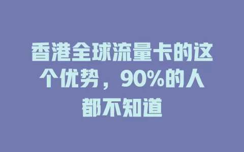 香港全球流量卡的这个优势，90%的人都不知道