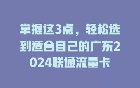 掌握这3点，轻松选到适合自己的广东2024联通流量卡