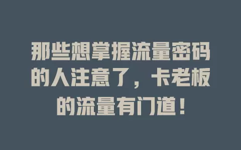 那些想掌握流量密码的人注意了，卡老板的流量有门道！