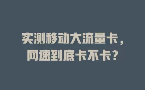 实测移动大流量卡，网速到底卡不卡？