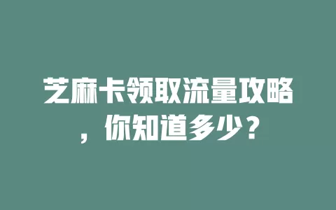 芝麻卡领取流量攻略，你知道多少？