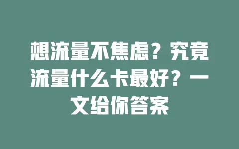 想流量不焦虑？究竟流量什么卡最好？一文给你答案