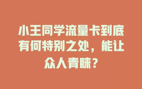 小王同学流量卡到底有何特别之处，能让众人青睐？