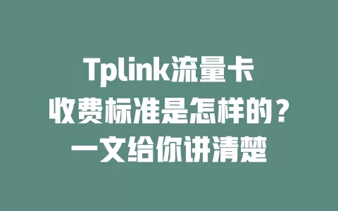 Tplink流量卡收费标准是怎样的？一文给你讲清楚