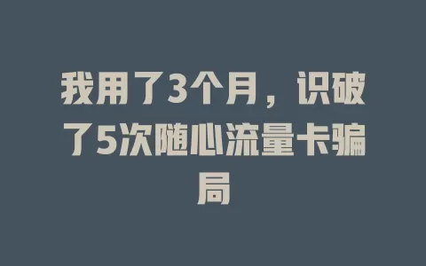 我用了3个月，识破了5次随心流量卡骗局