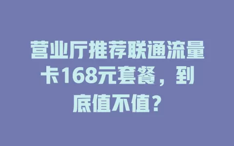 营业厅推荐联通流量卡168元套餐，到底值不值？