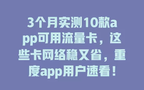 3个月实测10款app可用流量卡，这些卡网络稳又省，重度app用户速看！