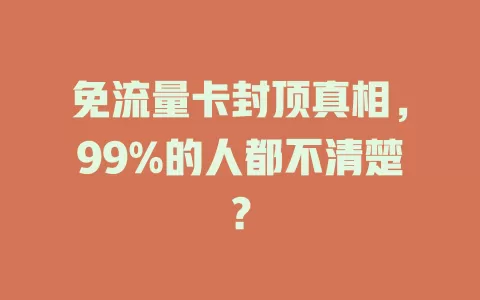 免流量卡封顶真相，99%的人都不清楚？