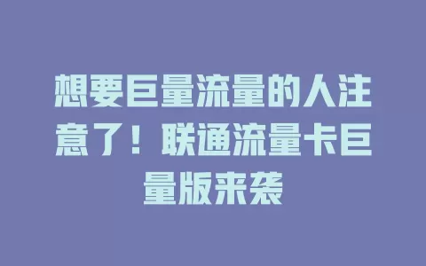 想要巨量流量的人注意了！联通流量卡巨量版来袭