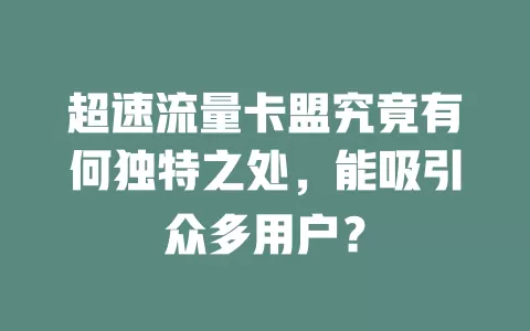 超速流量卡盟究竟有何独特之处，能吸引众多用户？