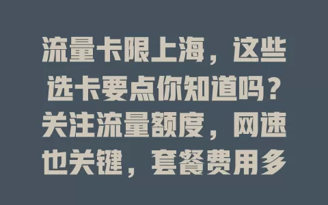 流量卡限上海，这些选卡要点你知道吗？关注流量额度，网速也关键，套餐费用多样，还有通话短信服务要留意，综合考量选出适配流量卡，畅享上海网络生活