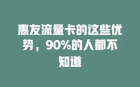 惠友流量卡的这些优势，90%的人都不知道