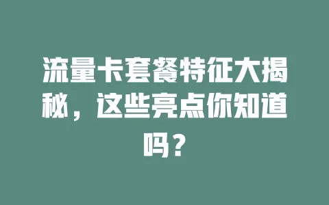 流量卡套餐特征大揭秘，这些亮点你知道吗？