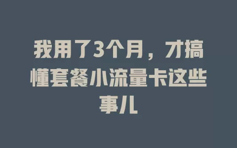 我用了3个月，才搞懂套餐小流量卡这些事儿