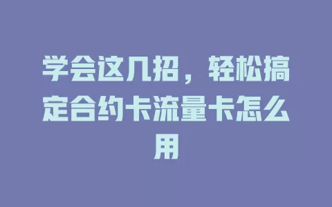 学会这几招，轻松搞定合约卡流量卡怎么用