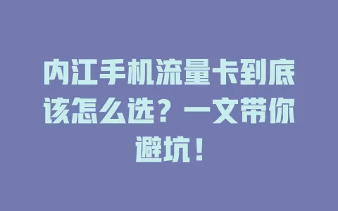 内江手机流量卡到底该怎么选？一文带你避坑！