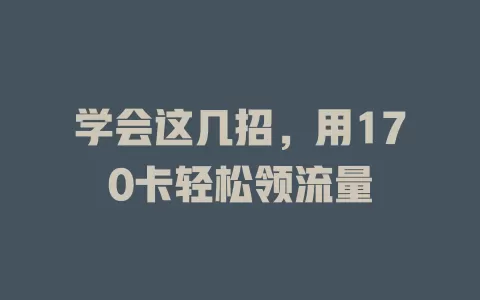 学会这几招，用170卡轻松领流量