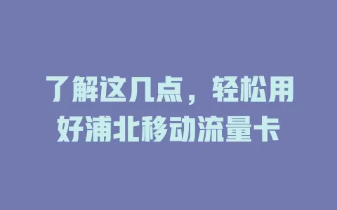 了解这几点，轻松用好浦北移动流量卡