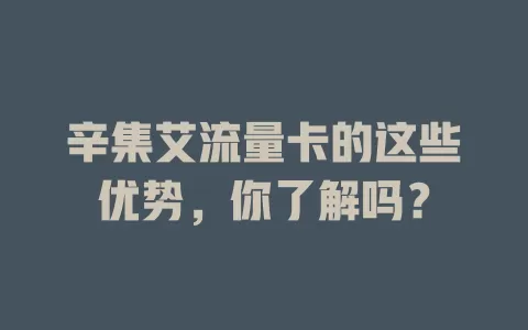 辛集艾流量卡的这些优势，你了解吗？