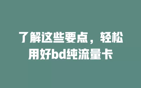 了解这些要点，轻松用好bd纯流量卡
