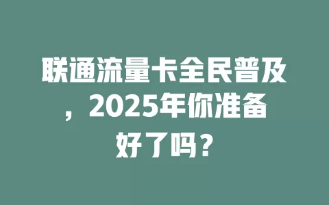 联通流量卡全民普及，2025年你准备好了吗？