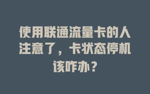 使用联通流量卡的人注意了，卡状态停机该咋办？