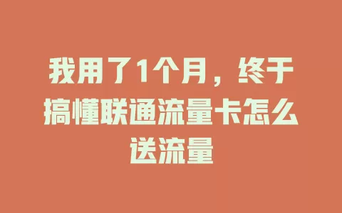 我用了1个月，终于搞懂联通流量卡怎么送流量