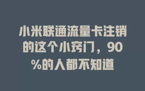 小米联通流量卡注销的这个小窍门，90%的人都不知道