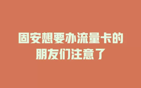 固安想要办流量卡的朋友们注意了