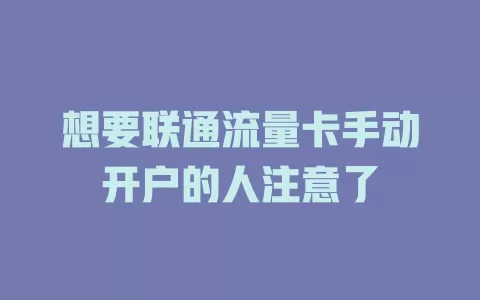 想要联通流量卡手动开户的人注意了