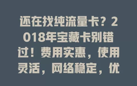 还在找纯流量卡？2018年宝藏卡别错过！费用实惠，使用灵活，网络稳定，优点值得回味借鉴，助你找卡！