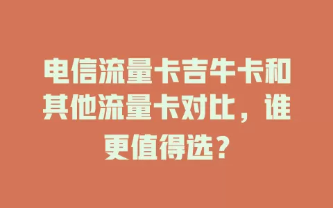 电信流量卡吉牛卡和其他流量卡对比，谁更值得选？