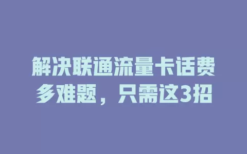 解决联通流量卡话费多难题，只需这3招