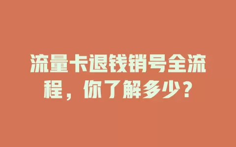 流量卡退钱销号全流程，你了解多少？