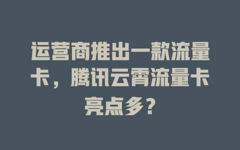 运营商推出一款流量卡，腾讯云霄流量卡亮点多？
