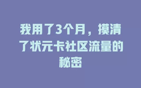 我用了3个月，摸清了状元卡社区流量的秘密