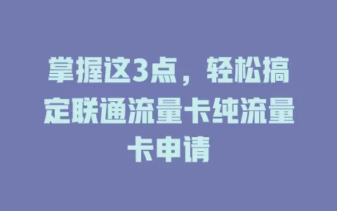 掌握这3点，轻松搞定联通流量卡纯流量卡申请