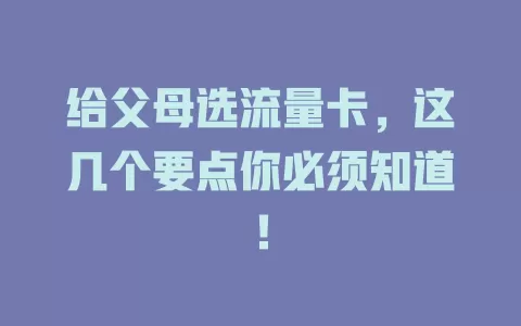 给父母选流量卡，这几个要点你必须知道！