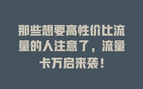 那些想要高性价比流量的人注意了，流量卡万启来袭！