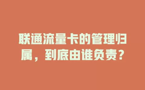 联通流量卡的管理归属，到底由谁负责？