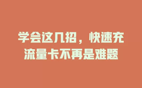 学会这几招，快速充流量卡不再是难题
