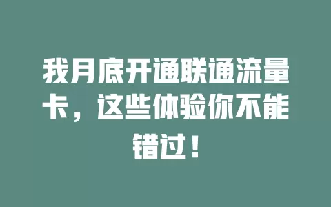 我月底开通联通流量卡，这些体验你不能错过！