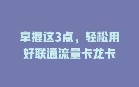 掌握这3点，轻松用好联通流量卡龙卡