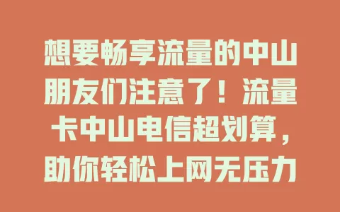 想要畅享流量的中山朋友们注意了！流量卡中山电信超划算，助你轻松上网无压力！